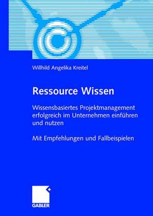 Ressource Wissen: Wissensbasiertes Projektmanagement erfolgreich im Unternehmen einführen und nutzen Mit Empfehlungen und Fallbeispielen de W. Angelika Kreitel