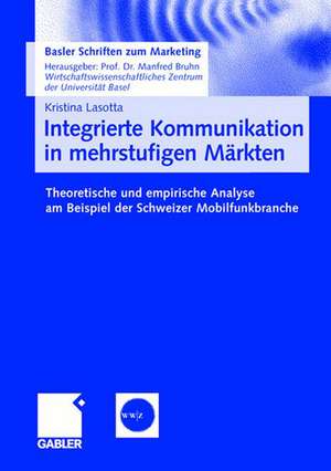 Integrierte Kommunikation in mehrstufigen Märkten: Theoretische und empirische Analyse am Beispiel der Schweizer Mobilfunkbranche de Kristina Lasotta