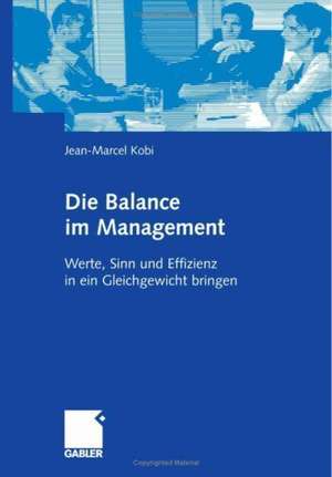 Die Balance im Management: Werte, Sinn und Effizienz in ein Gleichgewicht bringen de Jean Marcel Kobi