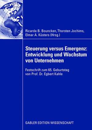 Steuerung versus Emergenz: Entwicklung und Wachstum von Unternehmen: Festschrift zum 65. Geburtstag von Prof. Dr. Egbert Kahle de Ricarda B. Bouncken