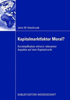 Kapitalmarktfaktor Moral?: Kursimplikation ethisch relevanter Aspekte auf dem Kapitalmarkt de Jens Hawliczek