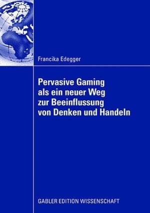 Pervasive Gaming als ein neuer Weg zur Beeinflussung von Denken und Handeln: Eine Anwendung im Lernkontext de Francika Edegger