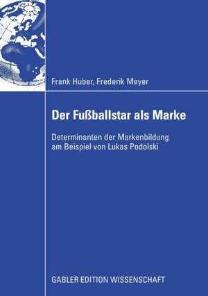 Der Fußballstar als Marke: Determinanten der Markenbildung am Beispiel von Lukas Podolski de Frank Huber