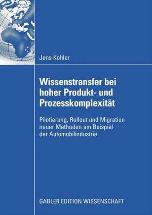 Wissenstransfer bei hoher Produkt- und Prozesskomplexität: Pilotierung, Rollout und Migration neuer Methoden am Beispiel der Automobilindustrie de Jens Kohler