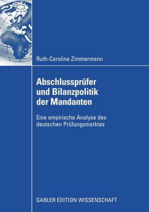 Abschlussprüfer und Bilanzpolitik der Mandanten: Eine empirische Analyse des deutschen Prüfungsmarktes de Ruth-Caroline Zimmermann