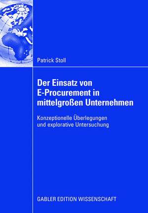 Der Einsatz von E-Procurement in mittelgroßen Unternehmen: Konzeptionelle Überlegungen und explorative Untersuchung de Patrick Stoll