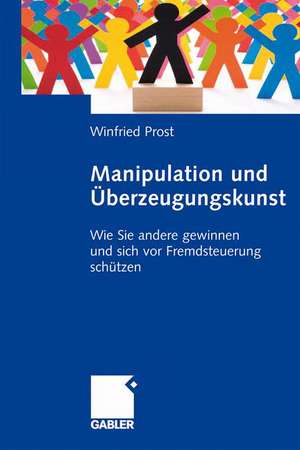 Manipulation und Überzeugungskunst: Wie Sie andere gewinnen und sich vor Fremdsteuerung schützen de Winfried Prost