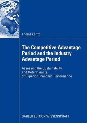 The Competitive Advantage Period and the Industry Advantage Period: Assessing the Sustainability and Determinants of Superior Economic Performance de Thomas Fritz