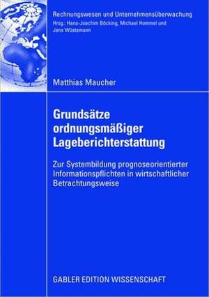 Grundsätze ordnungsmäßiger Lageberichterstattung: Zur Systembildung prognoseorientierter Informationspflichten in wirtschaftlicher Betrachtungsweise de Matthias Maucher