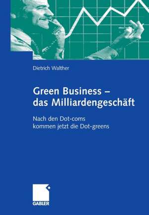 Green Business - das Milliardengeschäft: Nach den Dot-coms kommen jetzt die Dot-greens de Dietrich Walther