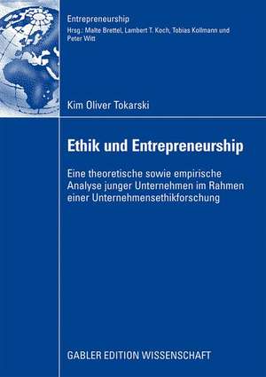 Ethik und Entrepreneurship: Eine theoretische sowie empirische Analyse junger Unternehmen im Rahmen einer Unternehmensethikforschung de Kim Oliver Tokarski