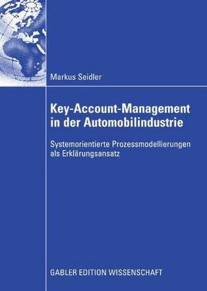 Key-Account-Management in der Automobilindustrie: Systemorientierte Prozessmodellierungen als Erklärungsansatz de Markus Seidler