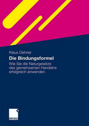 Die Bindungsformel: Wie Sie die Naturgesetze des gemeinsamen Handelns erfolgreich anwenden de Klaus Dehner