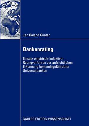 Bankenrating: Einsatz empirisch-induktiver Ratingverfahren zur aufsichtlichen Erkennung bestandsgefährdeter Universalbanken de Jan Günter