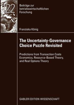 The Uncertainty-Governance Choice Puzzle Revisited: Predictions from Transaction Costs Economics, Resource-Based Theory, and Real Options Theory de Franziska König