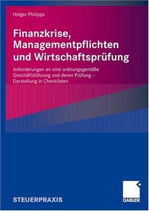 Finanzkrise, Managementpflichten und Wirtschaftsprüfung: Anforderungen an eine ordnungsgemäße Geschäftsführung und deren Prüfung - Darstellung in Checklisten de Holger Philipps