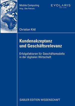 Kundenakzeptanz und Geschäftsrelevanz: Erfolgsfaktoren für Geschäftsmodelle in der digitalen Wirtschaft de Christian Kittl