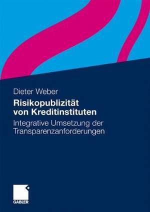 Risikopublizität von Kreditinstituten: Integrative Umsetzung der Transparenzanforderungen de Dieter Weber