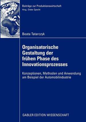 Organisatorische Gestaltung der frühen Phase des Innovationsprozesses: Konzeptionen, Methoden und Anwendung am Beispiel der Automobilindustrie de Beata Tatarczyk