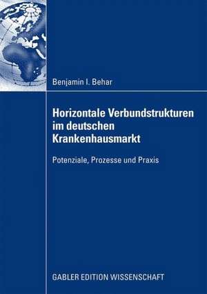 Horizontale Verbundstrukturen im deutschen Krankenhausmarkt: Potenziale, Prozesse und Praxis de Benjamin Isaak Behar