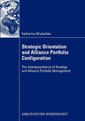 Strategic Orientation and Alliance Portfolio Configuration: The Interdependence of Strategy and Alliance Portfolio Management de Katharina Wratschko