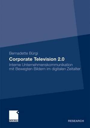 Corporate Television 2.0: Interne Unternehmenskommunikation mit Bewegten Bildern im digitalen Zeitalter de Bernadette Bürgi