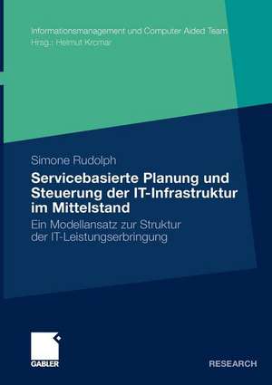 Servicebasierte Planung und Steuerung der IT-Infrastruktur im Mittelstand: Ein Modellansatz zur Struktur der IT-Leistungserbringung de Simone Rudolph