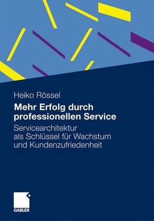 Mehr Erfolg durch professionellen Service: Servicearchitektur als Schlüssel für Wachstum und Kundenzufriedenheit de Heiko Rössel