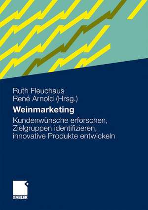 Weinmarketing: Kundenwünsche erforschen, Zielgruppen identifizieren, innovative Produkte entwickeln de Ruth Fleuchaus