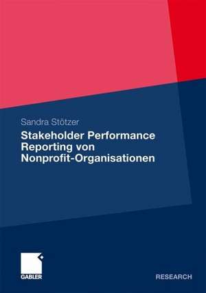 Stakeholder Performance Reporting von Nonprofit-Organisationen: Grundlagen und Empfehlungen für die Leistungsberichterstattung als stakeholderorientiertes Steuerungs- und Rechenschaftslegungsinstrument de Sandra Stötzer