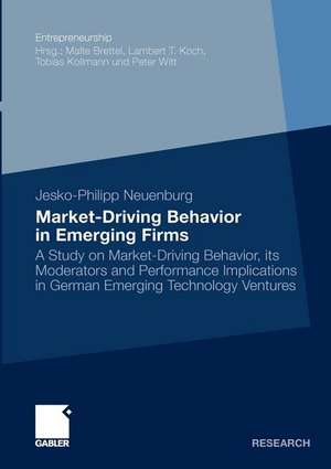 Market-Driving Behavior in Emerging Firms: A Study on Market-Driving Behavior, its Moderators and Performance Implications in German Emerging Technology Ventures de Jesko-Philipp Neuenburg