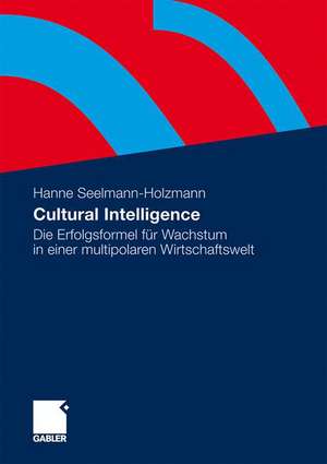 Cultural Intelligence: Die Erfolgsformel für Wachstum in einer multipolaren Wirtschaftswelt de Hanne Seelmann-Holzmann