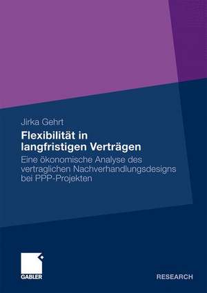 Flexibilität in langfristigen Verträgen: Eine ökonomische Analyse des vertraglichen Nachverhandlungsdesigns bei PPP-Projekten de Jirka Gehrt