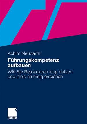 Führungskompetenz aufbauen: Wie Sie Ressourcen klug nutzen und Ziele stimmig erreichen de Achim Neubarth