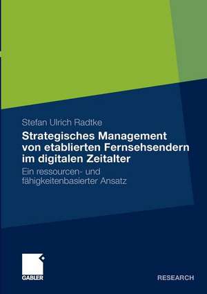 Strategisches Management von etablierten Fernsehsendern im digitalen Zeitalter: Ein ressourcen- und fähigkeitenbasierter Ansatz de Stefan Ulrich Radtke