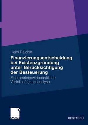 Finanzierungsentscheidung bei Existenzgründung unter Berücksichtigung der Besteuerung: Eine betriebswirtschaftliche Vorteilhaftigkeitsanalyse de Heidi Reichle