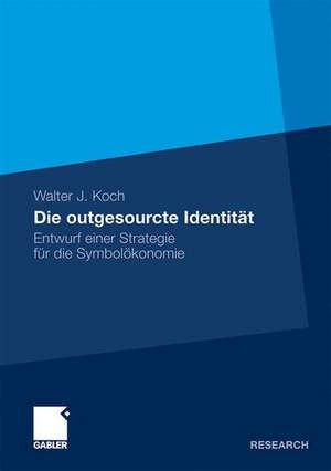 Die outgesourcte Identität: Entwurf einer Strategie für die Symbolökonomie de Walter Koch