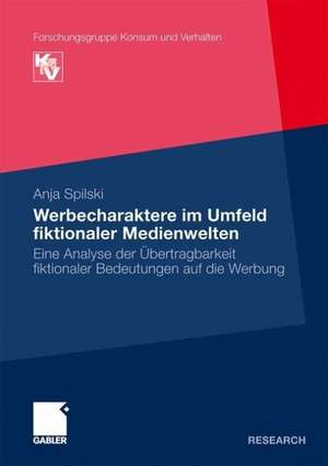 Werbecharaktere im Umfeld fiktionaler Medienwelten: Eine Analyse der Übertragbarkeit fikionaler Bedeutungen auf die Werbung de Anja Spilski