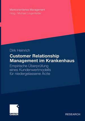 Customer Relationship Management im Krankenhaus: Empirische Überprüfung eines Kundenwertmodells für niedergelassene Ärzte de Dirk Heinrich