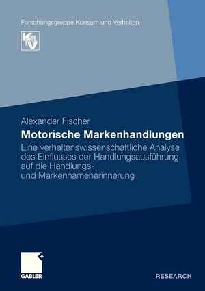 Motorische Markenhandlungen: Eine verhaltenswissenschaftliche Analyse des Einflusses der Handlungsausführung auf die Handlungs- und Markennamenerinnerung de Alexander Fischer