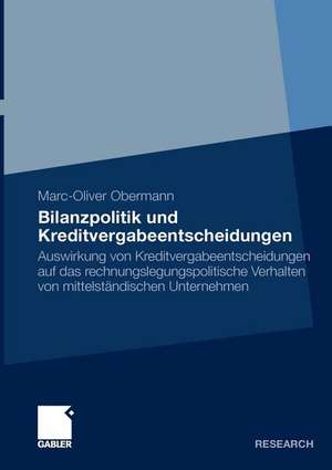 Bilanzpolitik und Kreditvergabeentscheidungen: Auswirkung von Kreditvergabeentscheidungen auf das rechnungslegungspolitische Verhalten von mittelständischen Unternehmen de Marc-Oliver Obermann