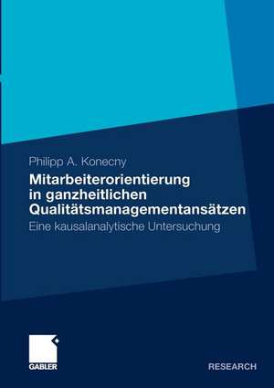 Mitarbeiterorientierung in ganzheitlichen Qualitätsmanagementansätzen: Eine kausalanalytische Untersuchung de Philipp A. Konecny