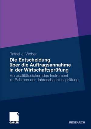 Die Entscheidung über die Auftragsannahme in der Wirtschaftsprüfung: Ein qualitätssicherndes Instrument im Rahmen der Jahresabschlussprüfung de Rafael J. Weber