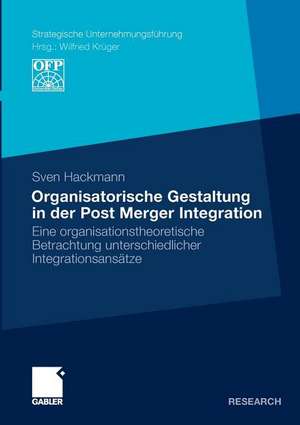 Organisatorische Gestaltung in der Post Merger Integration: Eine organisationstheoretische Betrachtung unterschiedlicher Integrationsansätze de Sven Hackmann