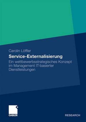 Service Externalisierung: Ein wettbewerbsstrategisches Konzept im Management IT-basierter Dienstleistungen de Carolin Löffler