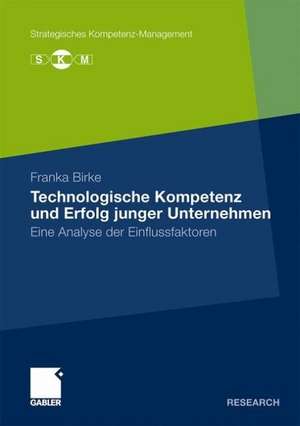 Technologische Kompetenz und Erfolg junger Unternehmen: Eine Analyse der Einflussfaktoren de Franka Birke