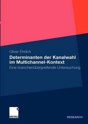 Determinanten der Kanalwahl im Multichannel-Kontext: Eine branchenübergreifende Untersuchung de Oliver Ehrlich