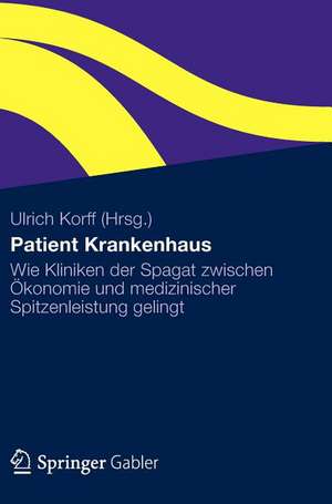 Patient Krankenhaus: Wie Kliniken der Spagat zwischen Ökonomie und medizinischer Spitzenleistung gelingt de Ulrich Korff