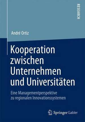 Kooperation zwischen Unternehmen und Universitäten: Eine Managementperspektive zu regionalen Innovationssystemen de Andre Ortiz