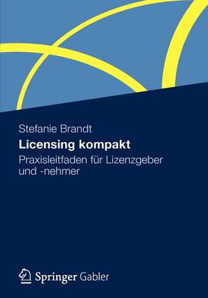 Licensing kompakt: Praxisleitfaden für Lizenzgeber und -nehmer de Stefanie Brandt